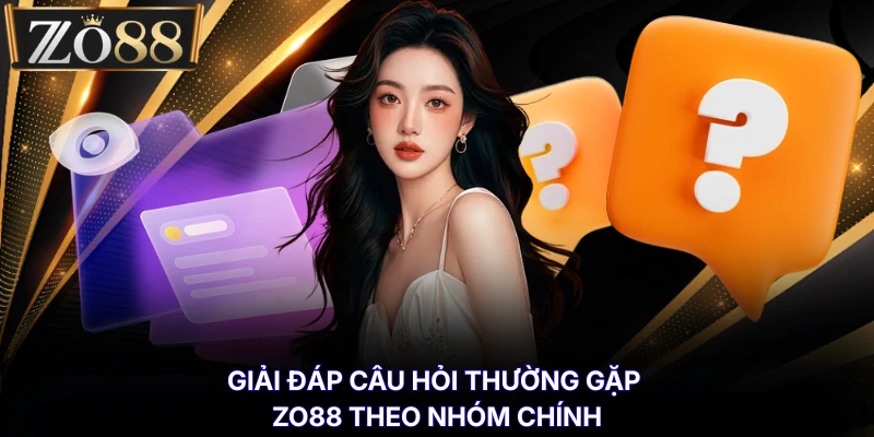 Câu Hỏi Thường Gặp % Giải đáp câu hỏi thường gặp ZO88 theo nhóm chính