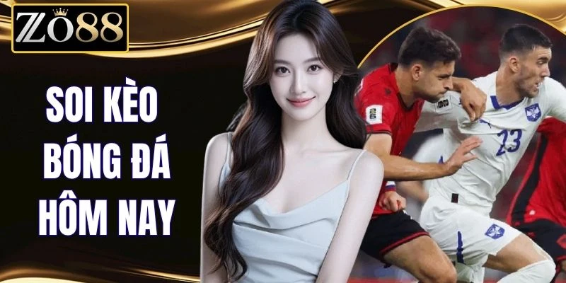 Soi Kèo Bóng Đá Hôm Nay - Tỷ Lệ Kèo Và Nhận Định Mới % Soi Kèo Bóng Đá Hôm Nay